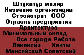 Штукатур-маляр › Название организации ­ Стройстрит, ООО › Отрасль предприятия ­ Архитектура › Минимальный оклад ­ 40 000 - Все города Работа » Вакансии   . Ханты-Мансийский,Советский г.